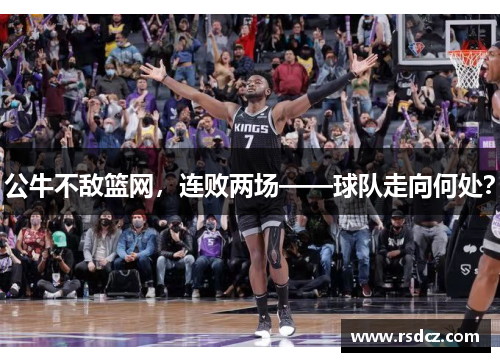 公牛不敌篮网，连败两场——球队走向何处？