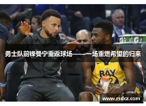 勇士队前锋曼宁重返球场——一场重燃希望的归来