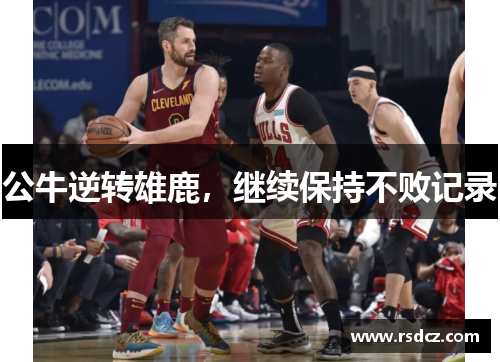 公牛逆转雄鹿，继续保持不败记录