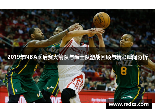 2019年NBA季后赛火箭队与爵士队激战回顾与精彩瞬间分析