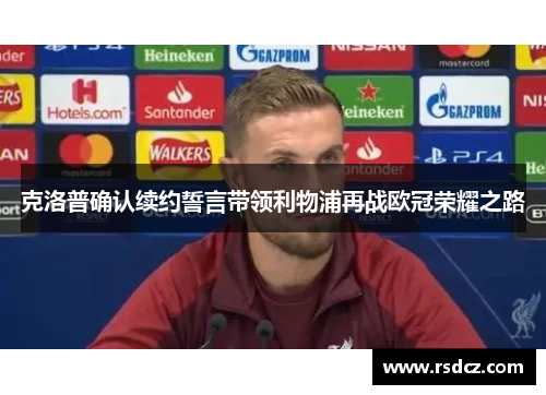 克洛普确认续约誓言带领利物浦再战欧冠荣耀之路