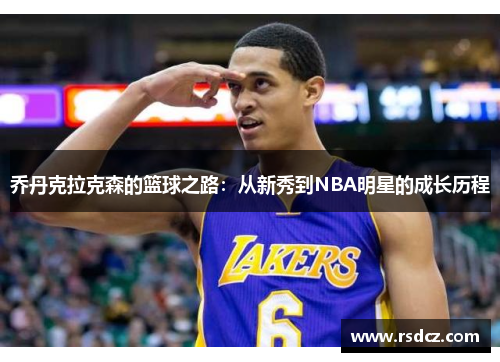 乔丹克拉克森的篮球之路：从新秀到NBA明星的成长历程