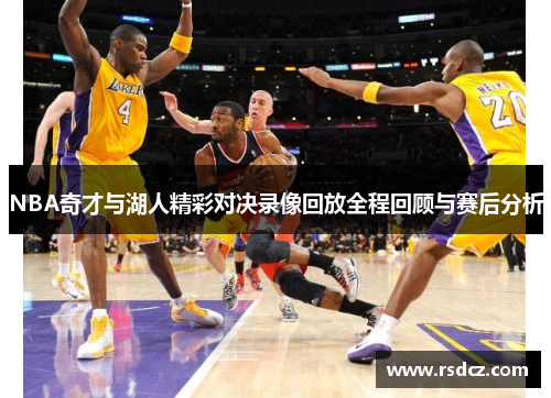 NBA奇才与湖人精彩对决录像回放全程回顾与赛后分析