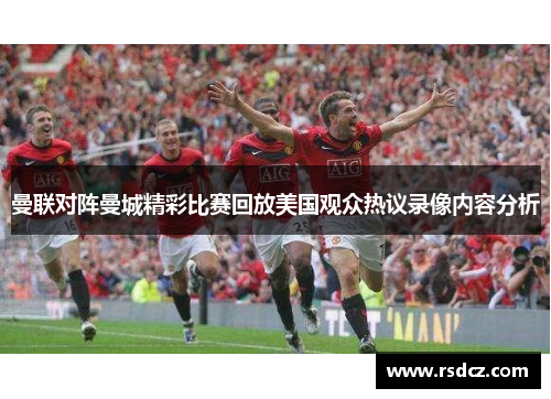 曼联对阵曼城精彩比赛回放美国观众热议录像内容分析