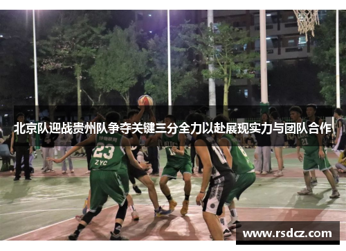 北京队迎战贵州队争夺关键三分全力以赴展现实力与团队合作