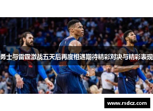 勇士与雷霆激战五天后再度相遇期待精彩对决与精彩表现