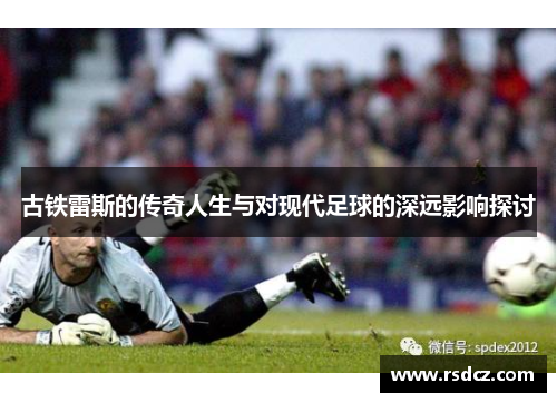 古铁雷斯的传奇人生与对现代足球的深远影响探讨