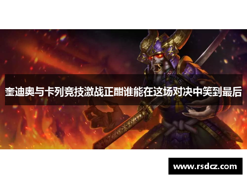奎迪奥与卡列竞技激战正酣谁能在这场对决中笑到最后