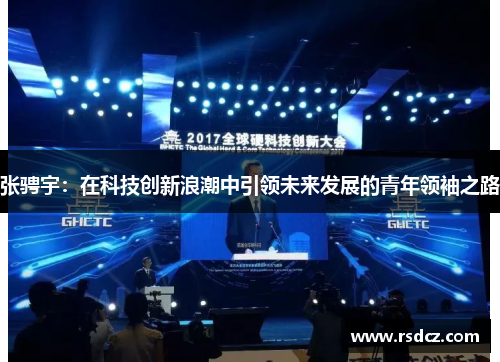 张骋宇：在科技创新浪潮中引领未来发展的青年领袖之路